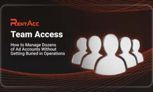 Team Access in RentAcc: How to Manage Dozens of Ad Accounts Without Getting Buried in Operations