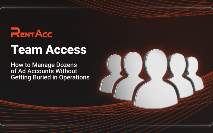 Team Access in RentAcc: How to Manage Dozens of Ad Accounts Without Getting Buried in Operations